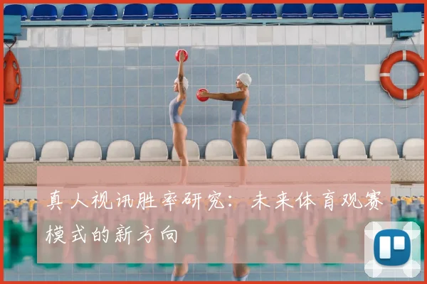 真人视讯胜率研究：未来体育观赛模式的新方向