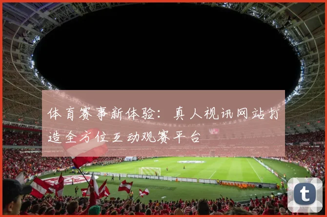 体育赛事新体验：真人视讯网站打造全方位互动观赛平台