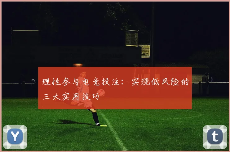 理性参与电竞投注：实现低风险的三大实用技巧