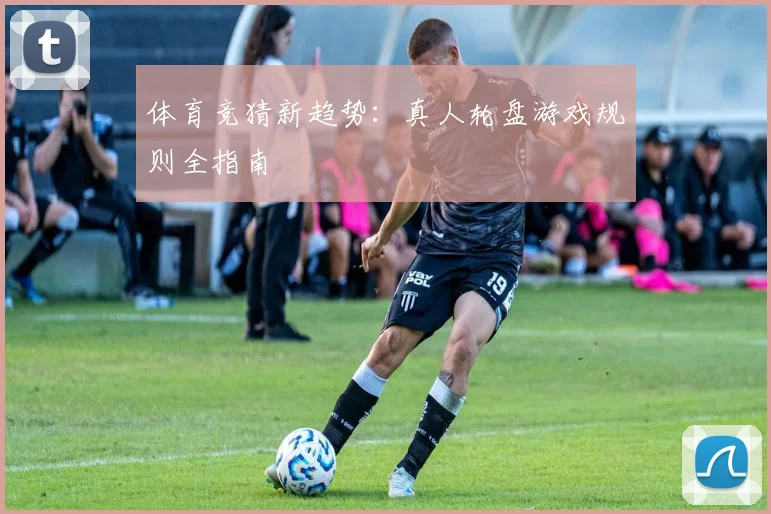 体育竞猜新趋势：真人轮盘游戏规则全指南