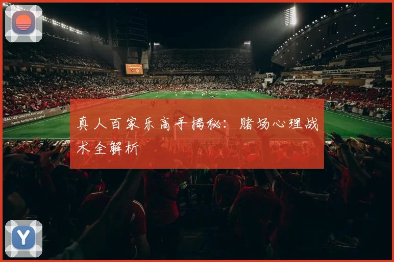真人百家乐高手揭秘：赌场心理战术全解析