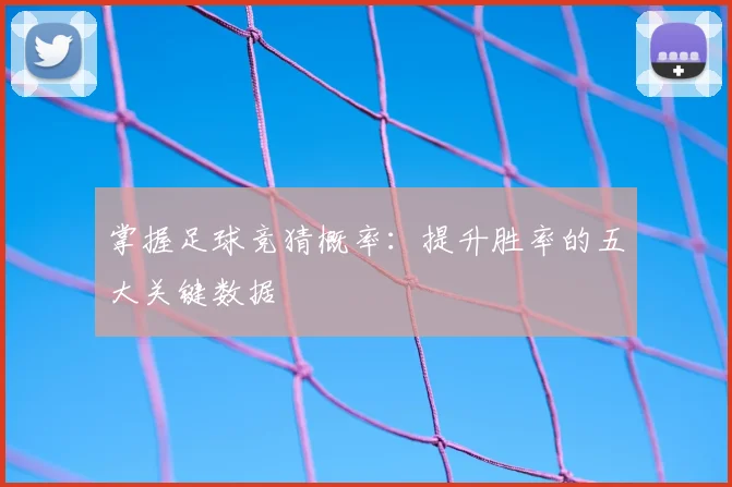 掌握足球竞猜概率：提升胜率的五大关键数据