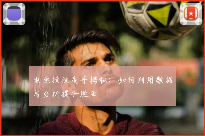 电竞投注高手揭秘：如何利用数据与分析提升胜率