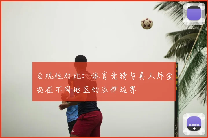 合规性对比：体育竞猜与真人炸金花在不同地区的法律边界