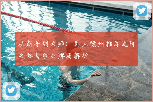 从新手到大师：真人德州推荐进阶之路与经典牌局解析