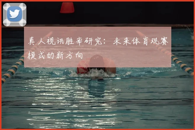 真人视讯胜率研究：未来体育观赛模式的新方向