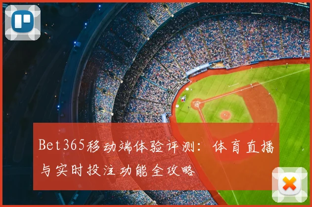 Bet365移动端体验评测：体育直播与实时投注功能全攻略