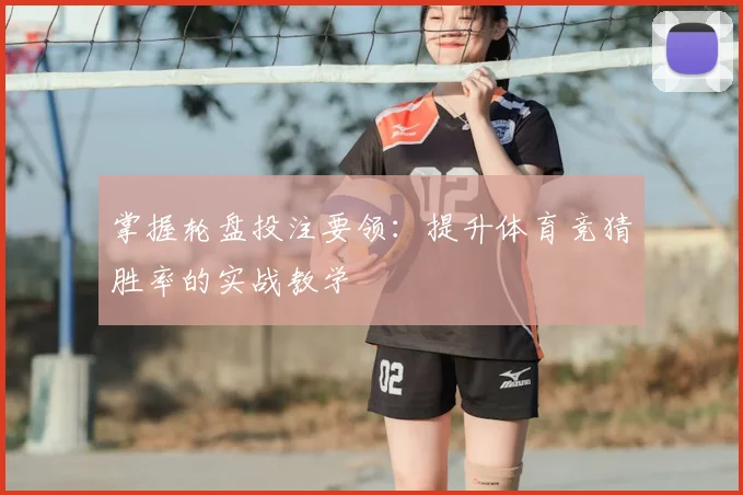 掌握轮盘投注要领：提升体育竞猜胜率的实战教学