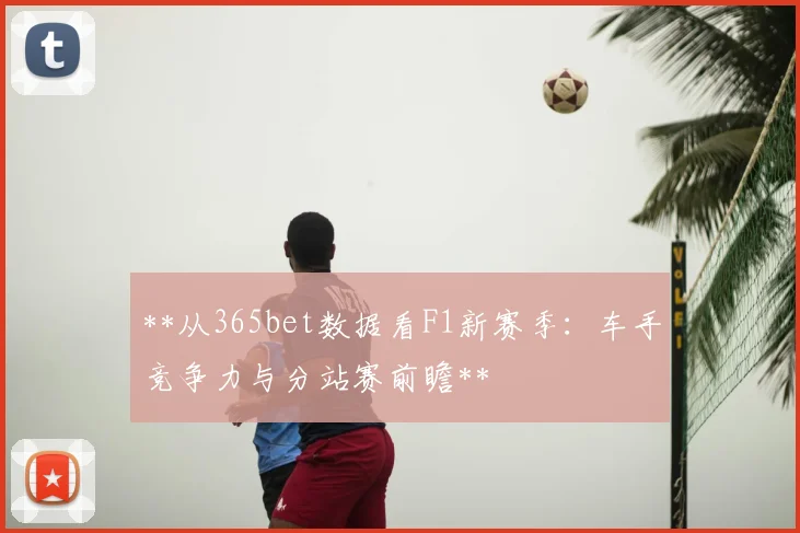 **从365bet数据看F1新赛季：车手竞争力与分站赛前瞻**