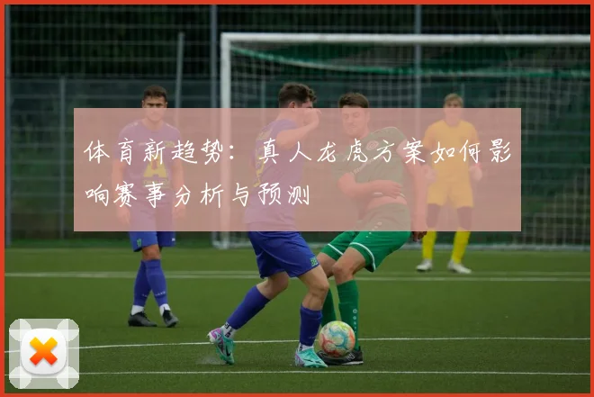 体育新趋势：真人龙虎方案如何影响赛事分析与预测