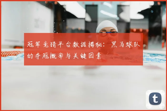 冠军竞猜平台数据揭秘：黑马球队的夺冠概率与关键因素