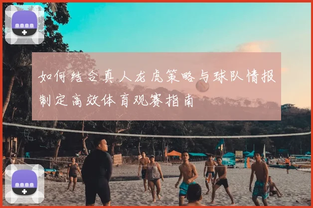 如何结合真人龙虎策略与球队情报制定高效体育观赛指南