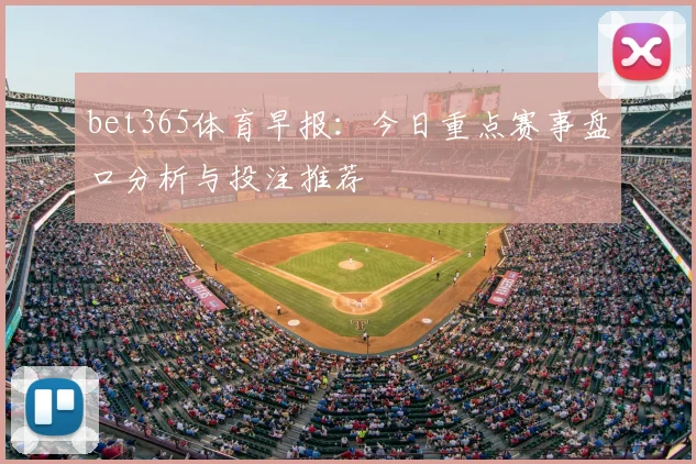 bet365体育早报：今日重点赛事盘口分析与投注推荐