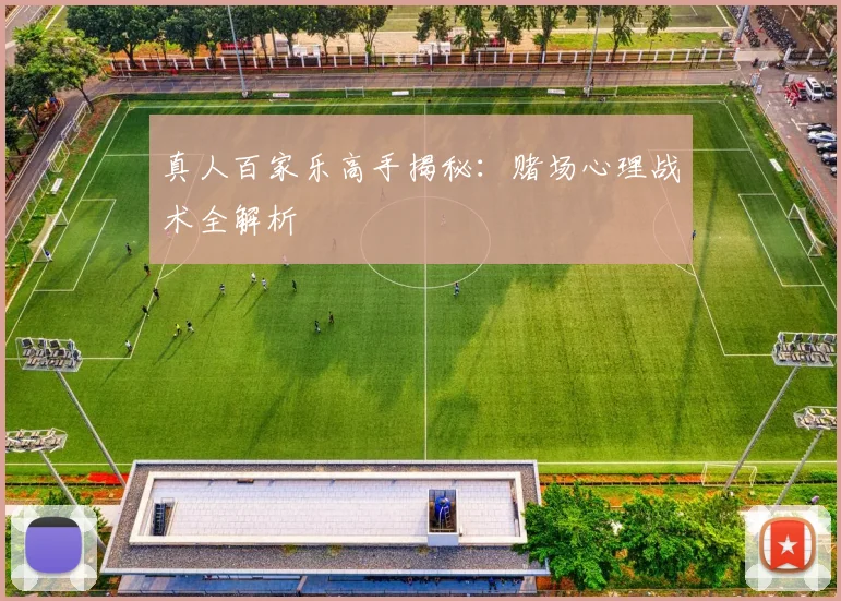 真人百家乐高手揭秘：赌场心理战术全解析