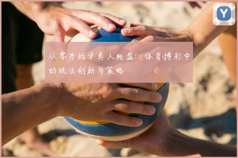 从零开始学真人轮盘：体育博彩中的玩法创新与策略