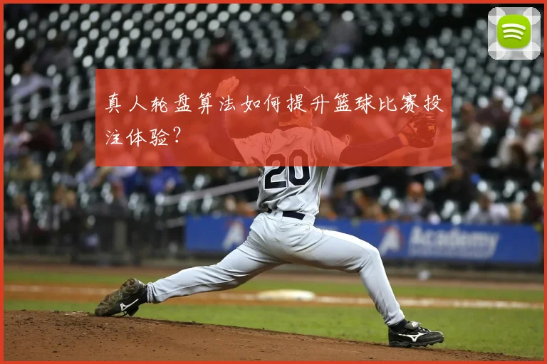 真人轮盘算法如何提升篮球比赛投注体验？