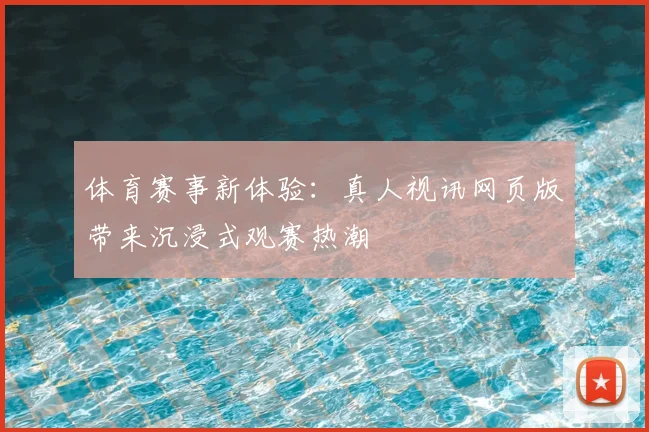 体育赛事新体验：真人视讯网页版带来沉浸式观赛热潮