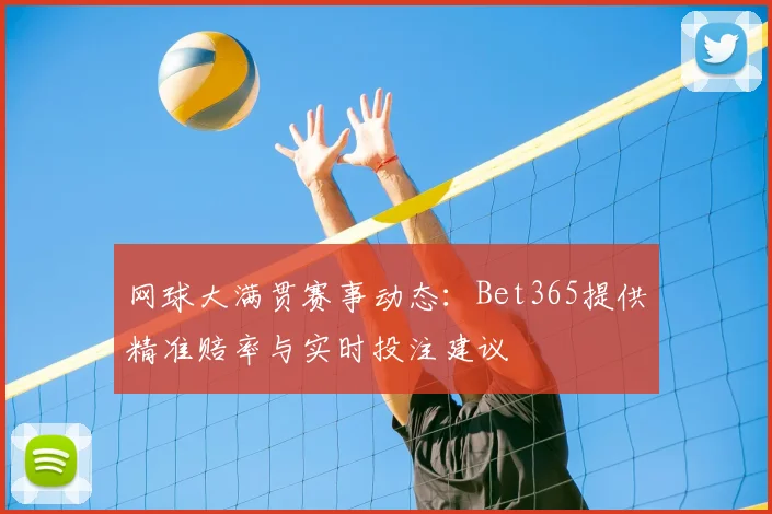 网球大满贯赛事动态：Bet365提供精准赔率与实时投注建议