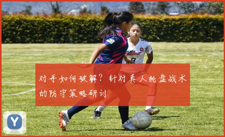 对手如何破解？针对真人轮盘战术的防守策略研讨