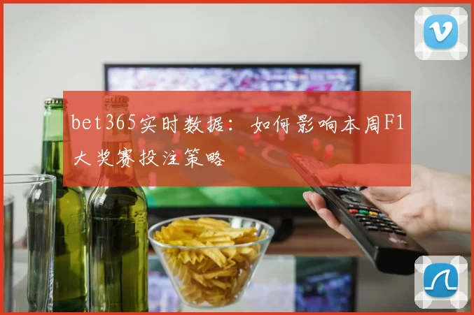 bet365实时数据：如何影响本周F1大奖赛投注策略