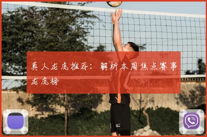 真人龙虎推荐：解析本周焦点赛事龙虎榜