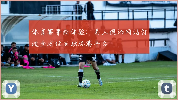 体育赛事新体验：真人视讯网站打造全方位互动观赛平台