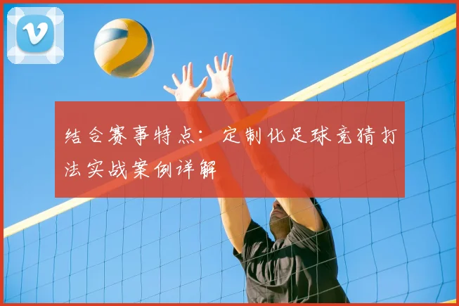结合赛事特点：定制化足球竞猜打法实战案例详解