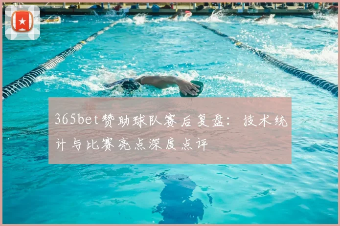 365bet赞助球队赛后复盘：技术统计与比赛亮点深度点评