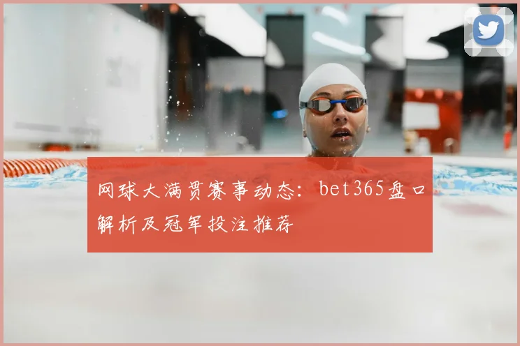 网球大满贯赛事动态：bet365盘口解析及冠军投注推荐