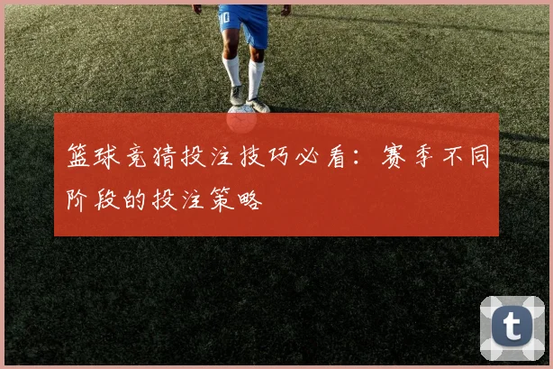 篮球竞猜投注技巧必看：赛季不同阶段的投注策略