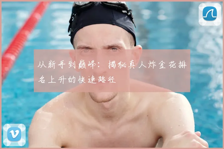 从新手到巅峰：揭秘真人炸金花排名上升的快速路径
