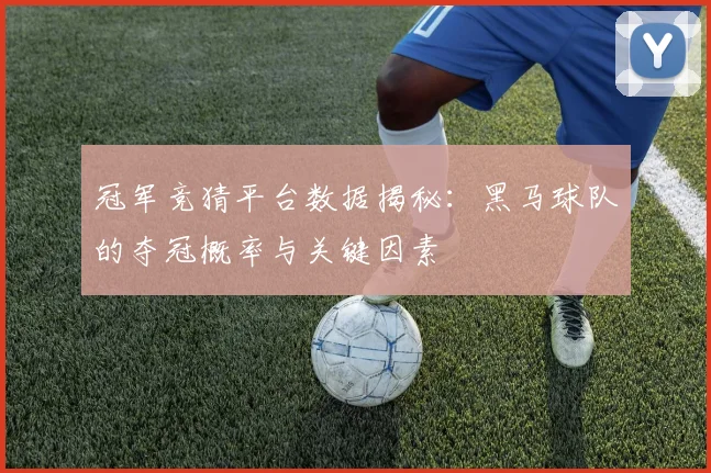 冠军竞猜平台数据揭秘：黑马球队的夺冠概率与关键因素