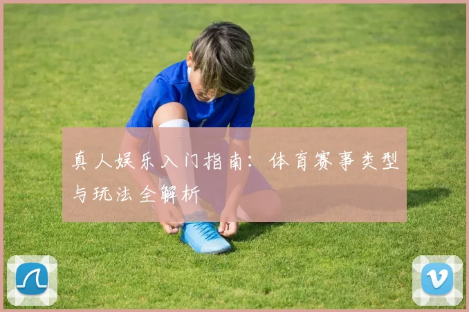 真人娱乐入门指南：体育赛事类型与玩法全解析
