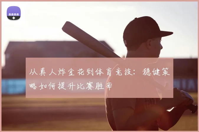 从真人炸金花到体育竞技：稳健策略如何提升比赛胜率