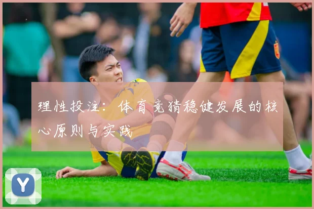 理性投注：体育竞猜稳健发展的核心原则与实践