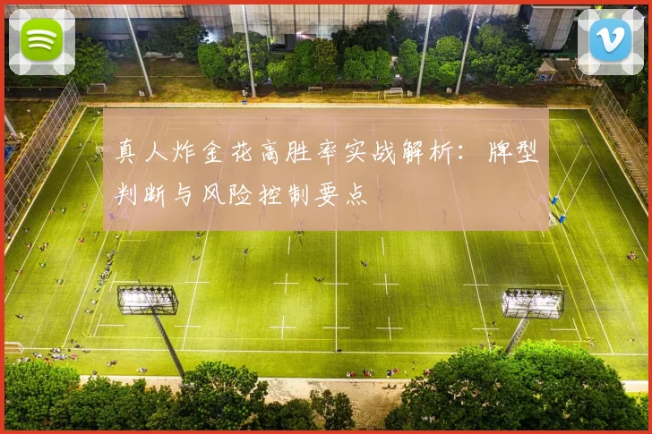 真人炸金花高胜率实战解析：牌型判断与风险控制要点