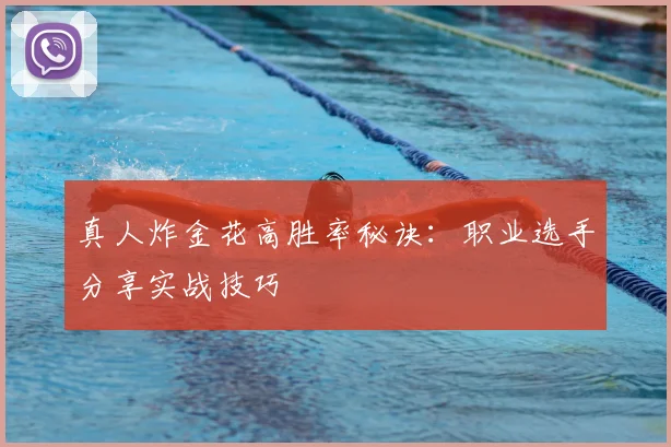 真人炸金花高胜率秘诀：职业选手分享实战技巧