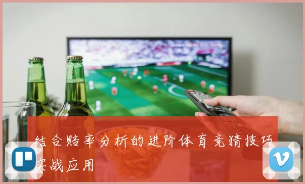 结合赔率分析的进阶体育竞猜技巧实战应用