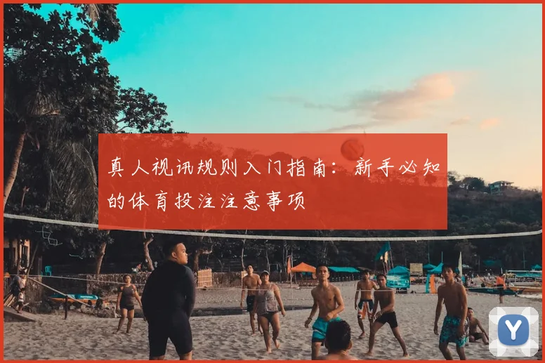 真人视讯规则入门指南：新手必知的体育投注注意事项