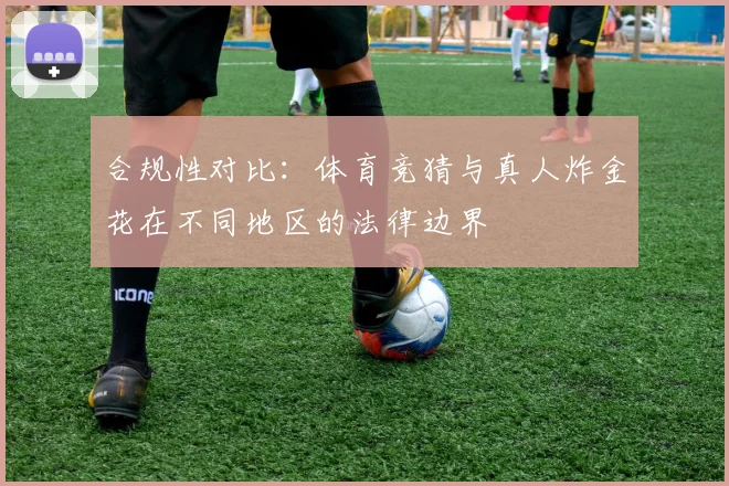 合规性对比：体育竞猜与真人炸金花在不同地区的法律边界