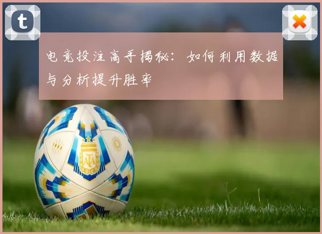 电竞投注高手揭秘：如何利用数据与分析提升胜率