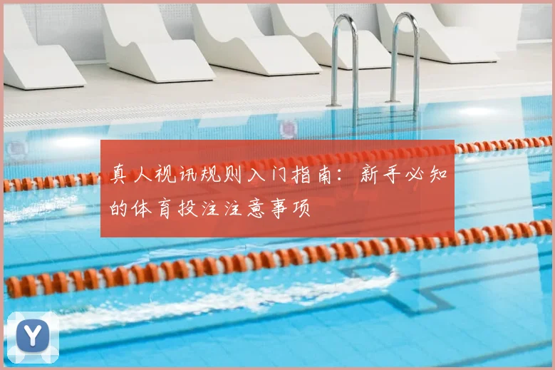 真人视讯规则入门指南：新手必知的体育投注注意事项
